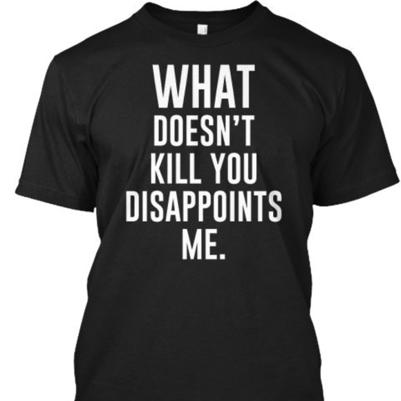 T-Shirt Addicts Tops - What Doesn't Kill You Disappoints Me T-Shirt